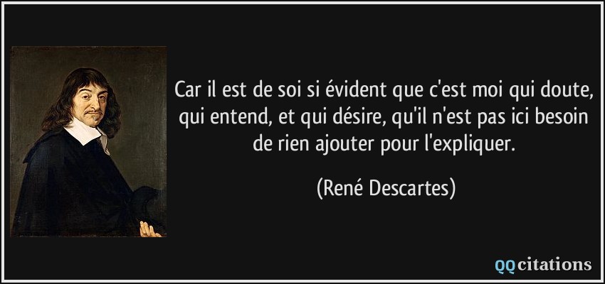 Car il est de soi si évident que c'est moi qui doute, qui entend, et qui désire, qu'il n'est pas ici besoin de rien ajouter pour l'expliquer.  - René Descartes