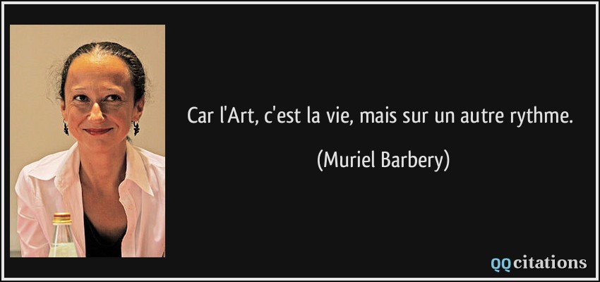 Car l'Art, c'est la vie, mais sur un autre rythme.  - Muriel Barbery