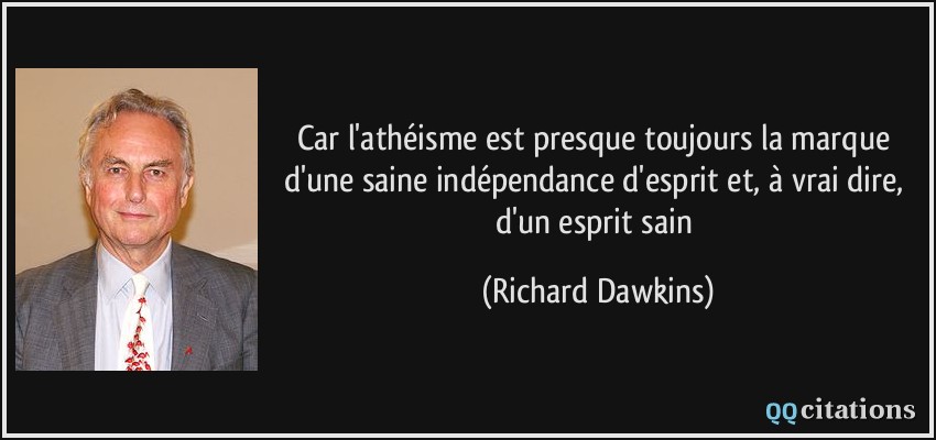 Car l'athéisme est presque toujours la marque d'une saine indépendance d'esprit et, à vrai dire, d'un esprit sain  - Richard Dawkins