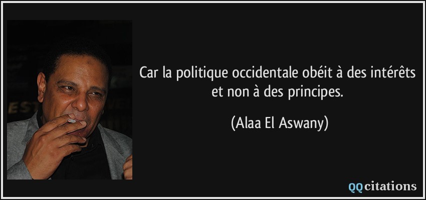 Car la politique occidentale obéit à des intérêts et non à des principes.  - Alaa El Aswany