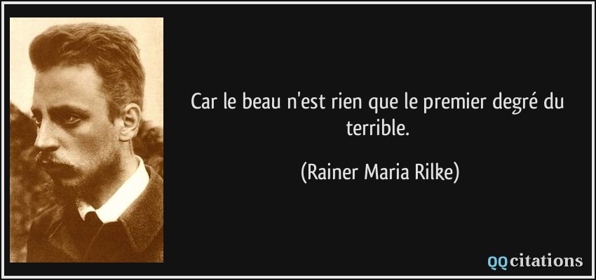 Car le beau n'est rien que le premier degré du terrible.  - Rainer Maria Rilke