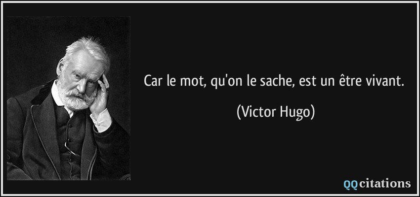 Car le mot, qu'on le sache, est un être vivant.  - Victor Hugo