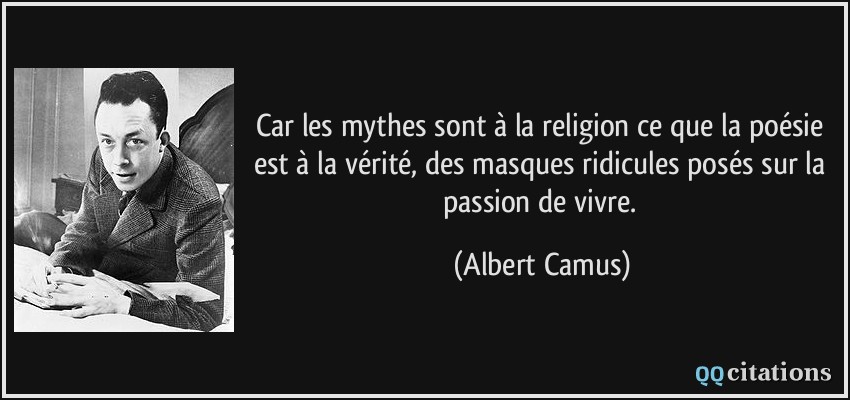 Car les mythes sont à la religion ce que la poésie est à la vérité, des masques ridicules posés sur la passion de vivre.  - Albert Camus