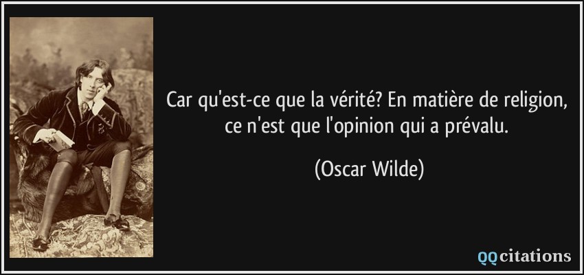 Car qu'est-ce que la vérité? En matière de religion, ce n'est que l'opinion qui a prévalu.  - Oscar Wilde