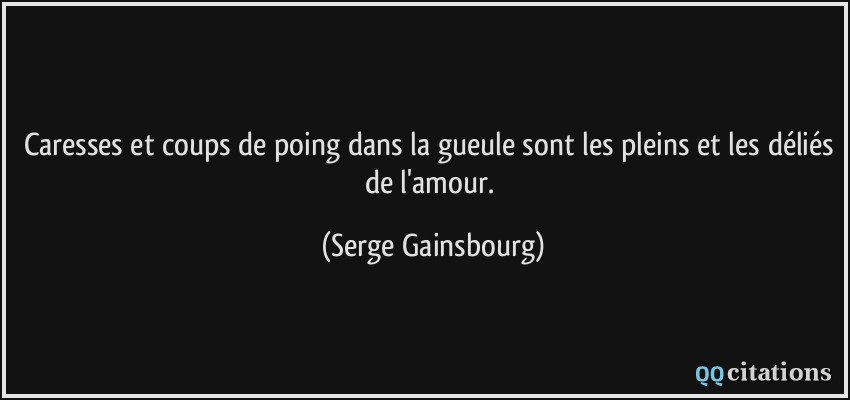 Caresses et coups de poing dans la gueule sont les pleins et les déliés de l'amour.  - Serge Gainsbourg