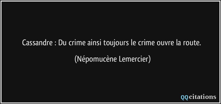 Cassandre : Du crime ainsi toujours le crime ouvre la route.  - Népomucène Lemercier