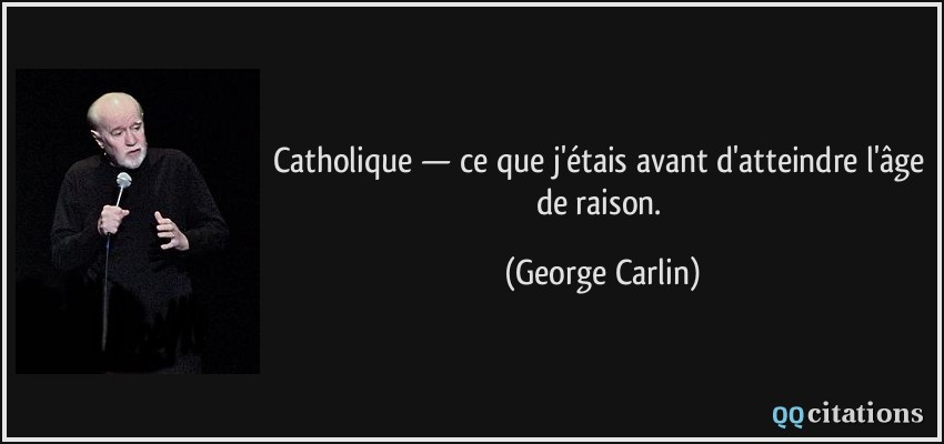 Catholique — ce que j'étais avant d'atteindre l'âge de raison.  - George Carlin