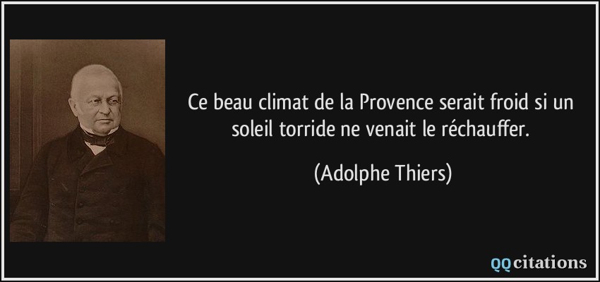 Ce beau climat de la Provence serait froid si un soleil torride ne venait le réchauffer.  - Adolphe Thiers