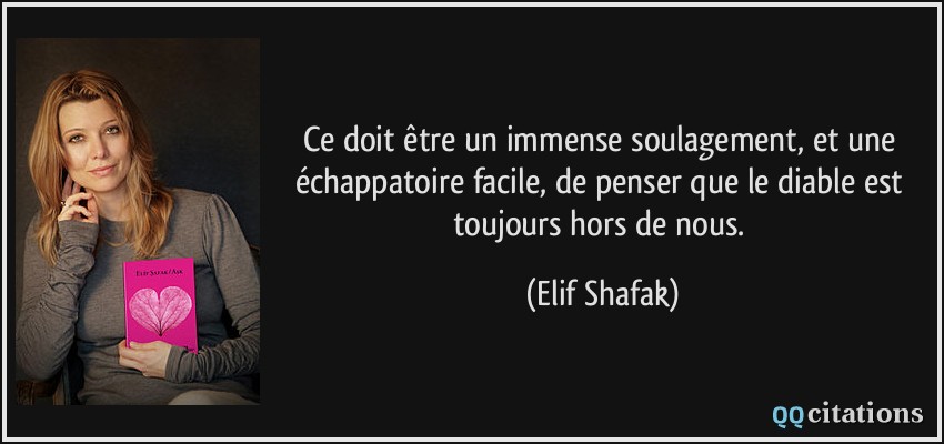 Ce doit être un immense soulagement, et une échappatoire facile, de penser que le diable est toujours hors de nous.  - Elif Shafak