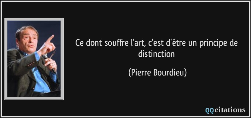 Ce dont souffre l'art, c'est d'être un principe de distinction  - Pierre Bourdieu