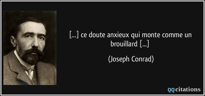 [...] ce doute anxieux qui monte comme un brouillard [...]  - Joseph Conrad