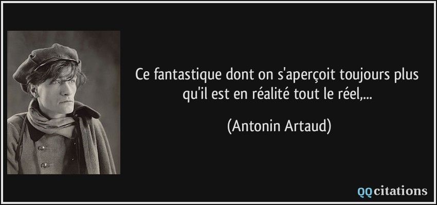 Ce fantastique dont on s'aperçoit toujours plus qu'il est en réalité tout le réel,...  - Antonin Artaud