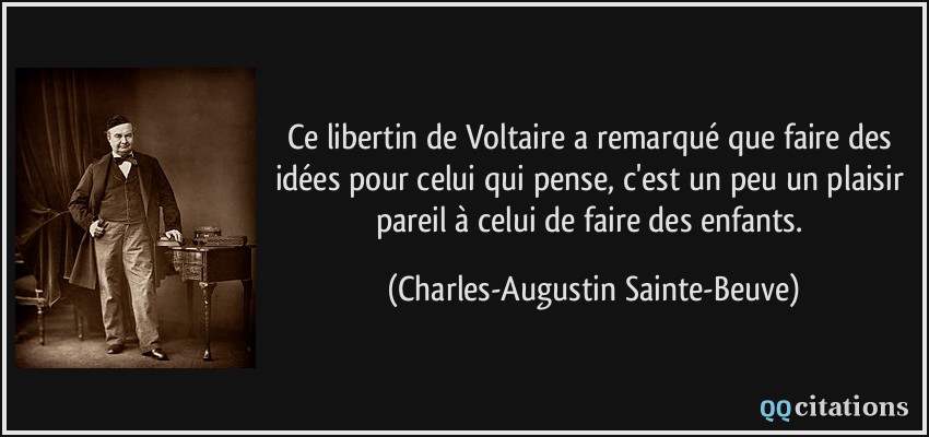 Ce libertin de Voltaire a remarqué que faire des idées pour celui qui pense, c'est un peu un plaisir pareil à celui de faire des enfants.  - Charles-Augustin Sainte-Beuve