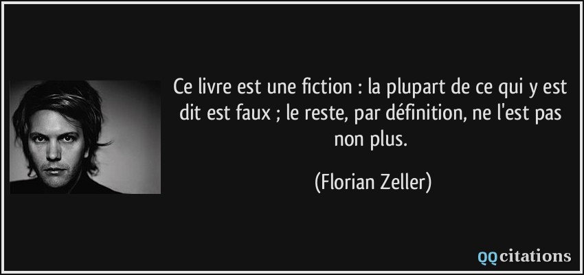 Ce livre est une fiction : la plupart de ce qui y est dit est faux ; le reste, par définition, ne l'est pas non plus.  - Florian Zeller