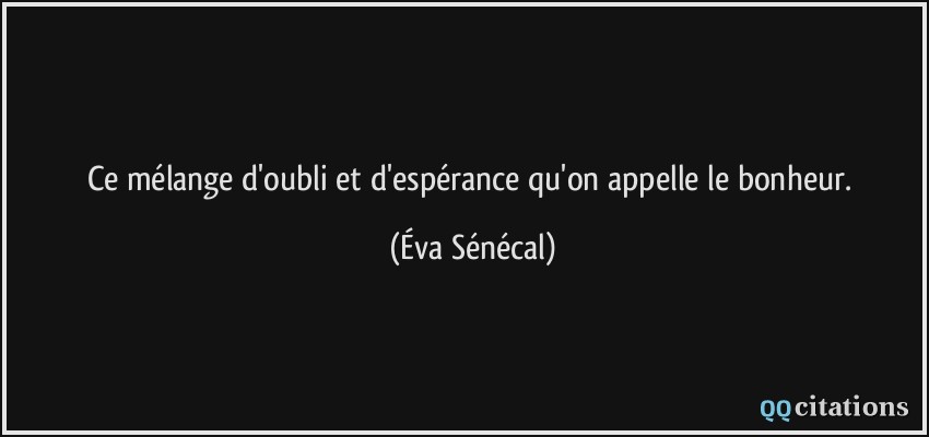 Ce mélange d'oubli et d'espérance qu'on appelle le bonheur.  - Éva Sénécal