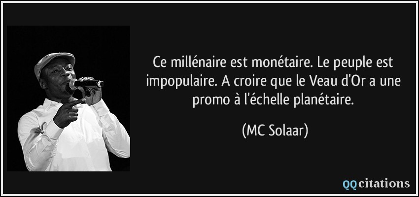 Ce millénaire est monétaire. Le peuple est impopulaire. A croire que le Veau d'Or a une promo à l'échelle planétaire.  - MC Solaar