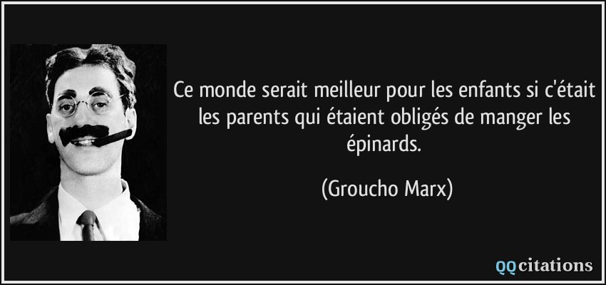 Ce monde serait meilleur pour les enfants si c'était les parents qui étaient obligés de manger les épinards.  - Groucho Marx