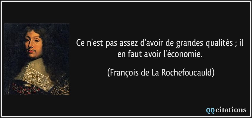 Ce n'est pas assez d'avoir de grandes qualités ; il en faut avoir l'économie.  - François de La Rochefoucauld