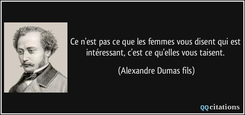 Ce n'est pas ce que les femmes vous disent qui est intéressant, c'est ce qu'elles vous taisent.  - Alexandre Dumas fils
