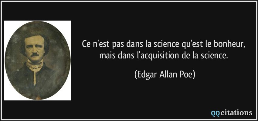 Ce n'est pas dans la science qu'est le bonheur, mais dans l'acquisition de la science.  - Edgar Allan Poe