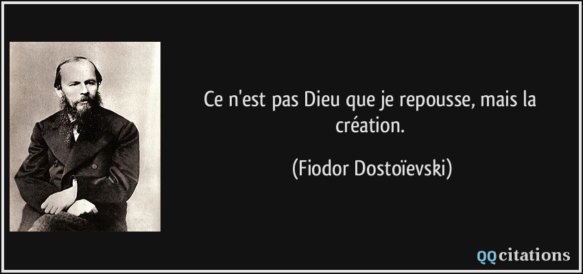 Ce n'est pas Dieu que je repousse, mais la création.  - Fiodor Dostoïevski