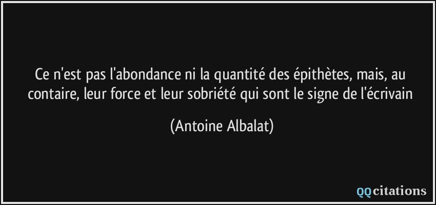 Ce n'est pas l'abondance ni la quantité des épithètes, mais, au contaire, leur force et leur sobriété qui sont le signe de l'écrivain  - Antoine Albalat