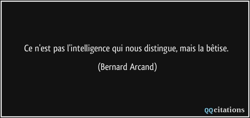 Ce n'est pas l'intelligence qui nous distingue, mais la bêtise.  - Bernard Arcand