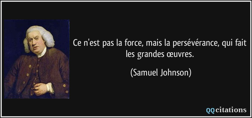 Ce n'est pas la force, mais la persévérance, qui fait les grandes œuvres.  - Samuel Johnson