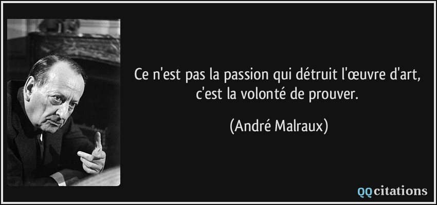 Ce n'est pas la passion qui détruit l'œuvre d'art, c'est la volonté de prouver.  - André Malraux