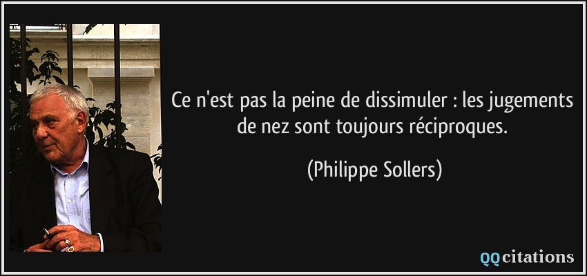 Ce n'est pas la peine de dissimuler : les jugements de nez sont toujours réciproques.  - Philippe Sollers