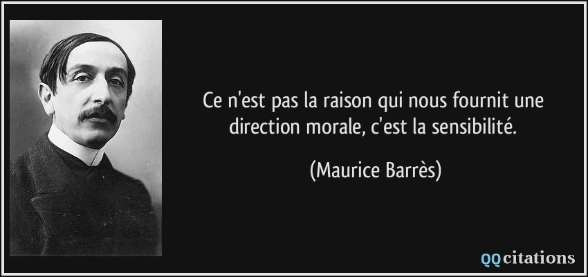 Ce n'est pas la raison qui nous fournit une direction morale, c'est la sensibilité.  - Maurice Barrès