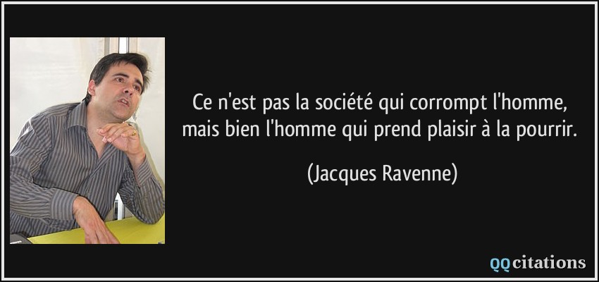 Ce n'est pas la société qui corrompt l'homme, mais bien l'homme qui prend plaisir à la pourrir.  - Jacques Ravenne