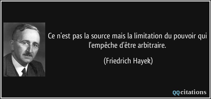 Ce n'est pas la source mais la limitation du pouvoir qui l'empêche d'être arbitraire.  - Friedrich Hayek