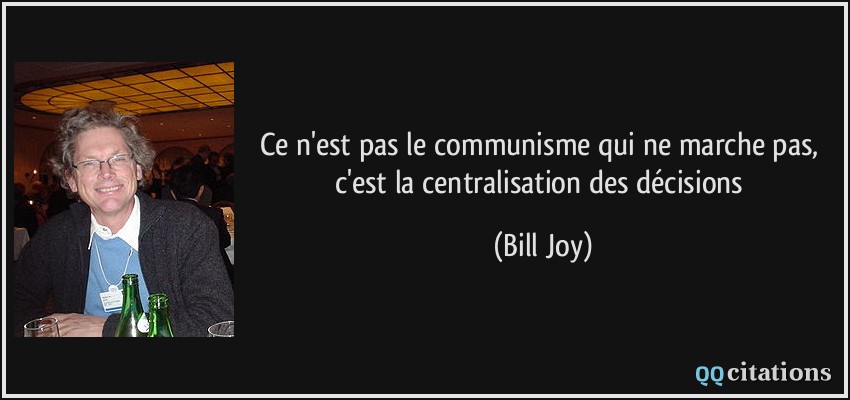 Ce n'est pas le communisme qui ne marche pas, c'est la centralisation des décisions  - Bill Joy