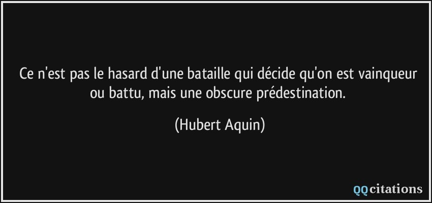 Ce n'est pas le hasard d'une bataille qui décide qu'on est vainqueur ou battu, mais une obscure prédestination.  - Hubert Aquin