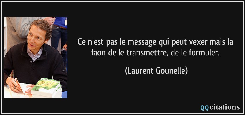 Ce n'est pas le message qui peut vexer mais la faon de le transmettre, de le formuler.  - Laurent Gounelle