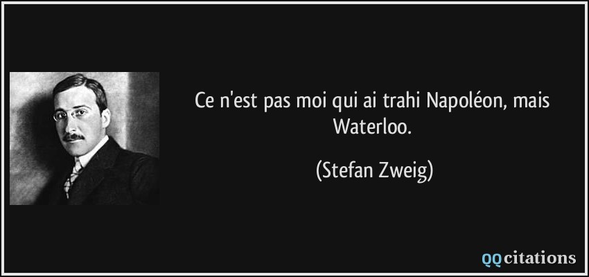 Ce n'est pas moi qui ai trahi Napoléon, mais Waterloo.  - Stefan Zweig