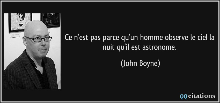 Ce n'est pas parce qu'un homme observe le ciel la nuit qu'il est astronome.  - John Boyne