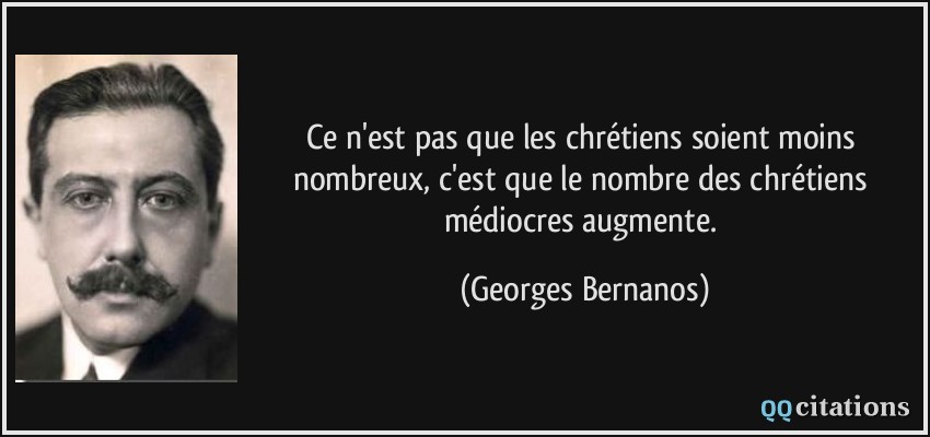 Ce n'est pas que les chrétiens soient moins nombreux, c'est que le nombre des chrétiens médiocres augmente.  - Georges Bernanos