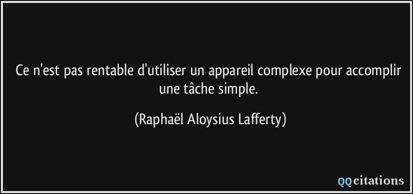 Ce n'est pas rentable d'utiliser un appareil complexe pour accomplir une tâche simple.  - Raphaël Aloysius Lafferty