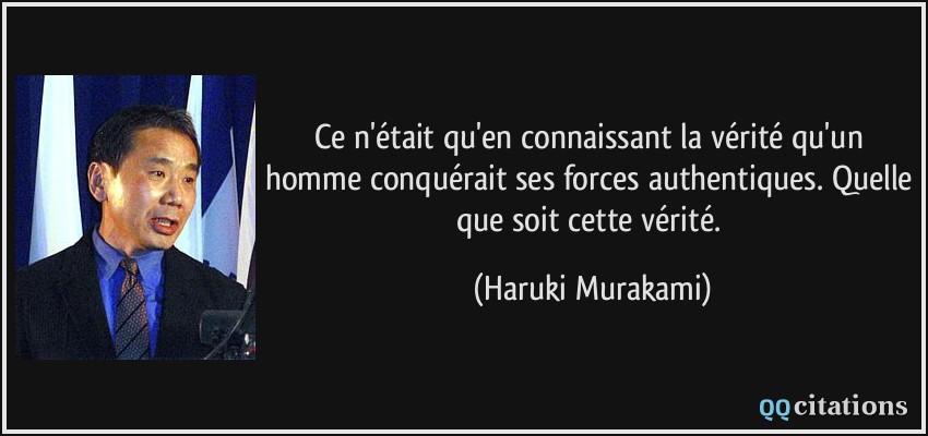 Ce n'était qu'en connaissant la vérité qu'un homme conquérait ses forces authentiques. Quelle que soit cette vérité.  - Haruki Murakami