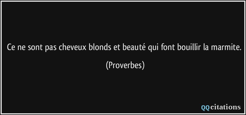 Ce ne sont pas cheveux blonds et beauté qui font bouillir la marmite.  - Proverbes