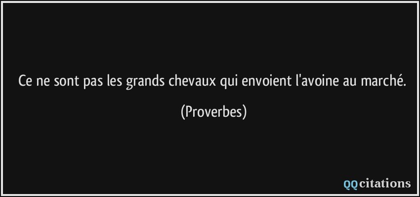 Ce ne sont pas les grands chevaux qui envoient l'avoine au marché.  - Proverbes