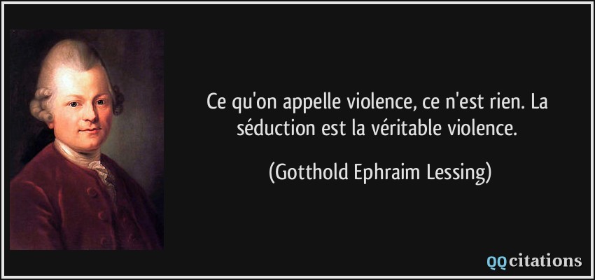Ce qu'on appelle violence, ce n'est rien. La séduction est la véritable violence.  - Gotthold Ephraim Lessing
