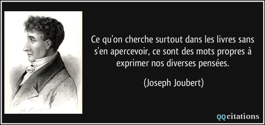 Ce qu'on cherche surtout dans les livres sans s'en apercevoir, ce sont des mots propres à exprimer nos diverses pensées.  - Joseph Joubert