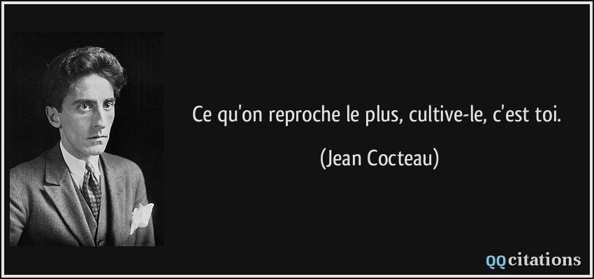 Ce qu'on reproche le plus, cultive-le, c'est toi.  - Jean Cocteau