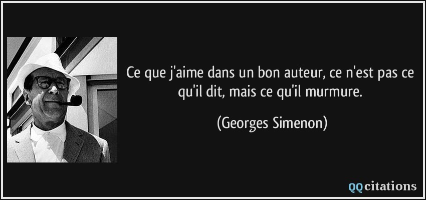 Ce que j'aime dans un bon auteur, ce n'est pas ce qu'il dit, mais ce qu'il murmure.  - Georges Simenon