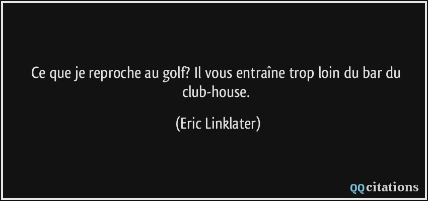 Ce que je reproche au golf? Il vous entraîne trop loin du bar du club-house.  - Eric Linklater