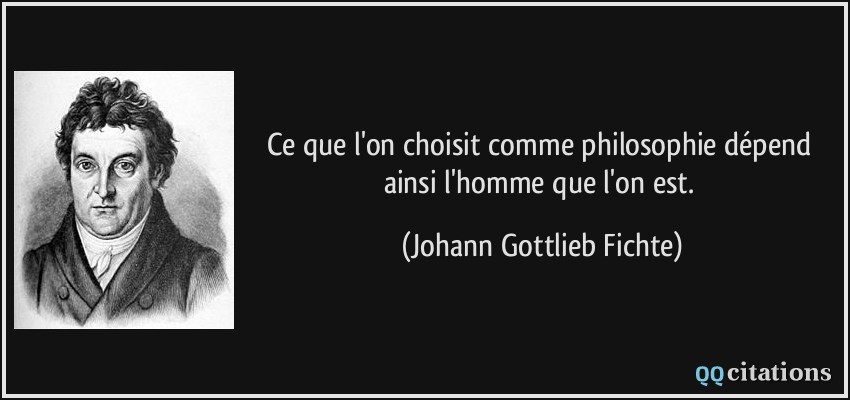 Ce que l'on choisit comme philosophie dépend ainsi l'homme que l'on est.  - Johann Gottlieb Fichte