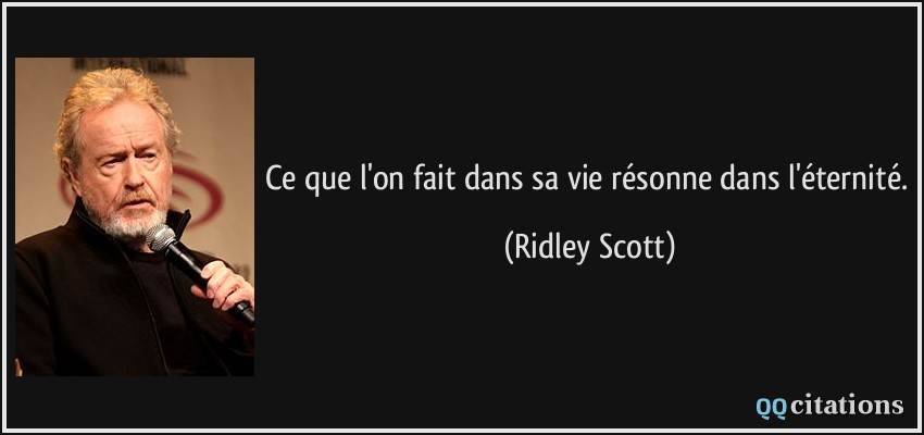Ce que l'on fait dans sa vie résonne dans l'éternité.  - Ridley Scott
